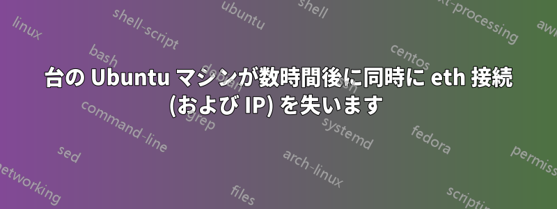 3 台の Ubuntu マシンが数時間後に同時に eth 接続 (および IP) を失います