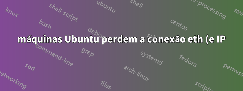 3 máquinas Ubuntu perdem a conexão eth (e IP) de forma síncrona após algumas horas