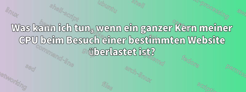 Was kann ich tun, wenn ein ganzer Kern meiner CPU beim Besuch einer bestimmten Website überlastet ist?