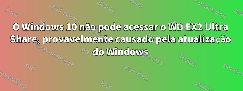 O Windows 10 não pode acessar o WD EX2 Ultra Share, provavelmente causado pela atualização do Windows