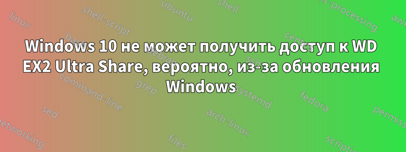 Windows 10 не может получить доступ к WD EX2 Ultra Share, вероятно, из-за обновления Windows