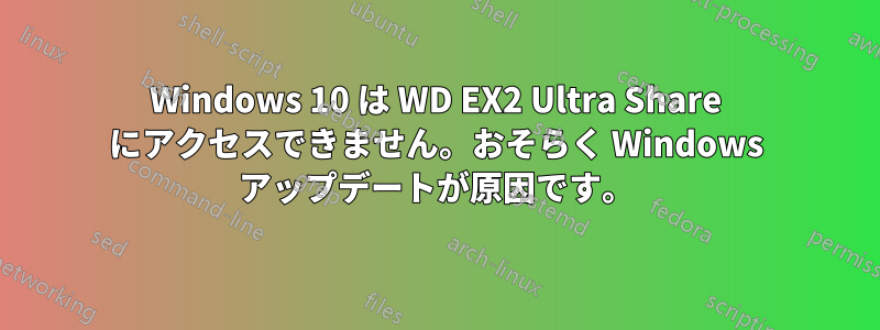 Windows 10 は WD EX2 Ultra Share にアクセスできません。おそらく Windows アップデートが原因です。