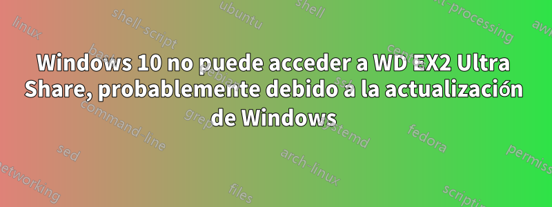 Windows 10 no puede acceder a WD EX2 Ultra Share, probablemente debido a la actualización de Windows