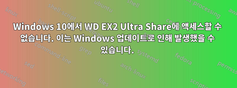 Windows 10에서 WD EX2 Ultra Share에 액세스할 수 없습니다. 이는 Windows 업데이트로 인해 발생했을 수 있습니다.