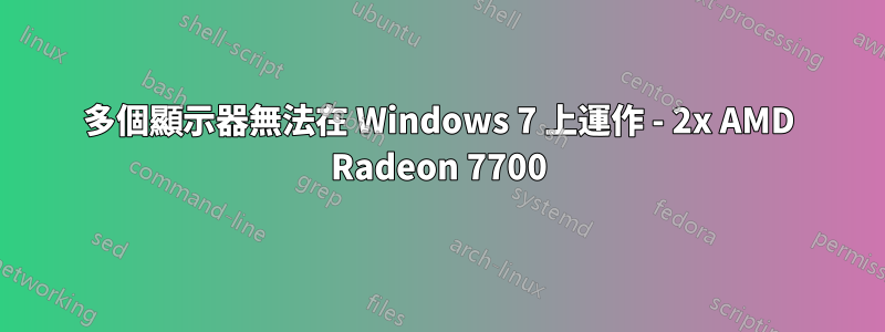 多個顯示器無法在 Windows 7 上運作 - 2x AMD Radeon 7700