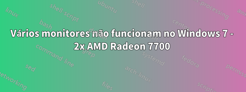 Vários monitores não funcionam no Windows 7 - 2x AMD Radeon 7700