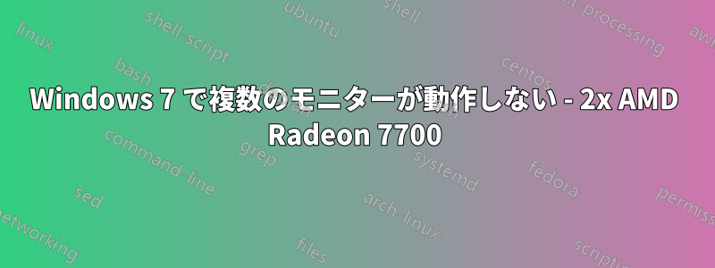 Windows 7 で複数のモニターが動作しない - 2x AMD Radeon 7700