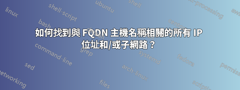 如何找到與 FQDN 主機名稱相關的所有 IP 位址和/或子網路？