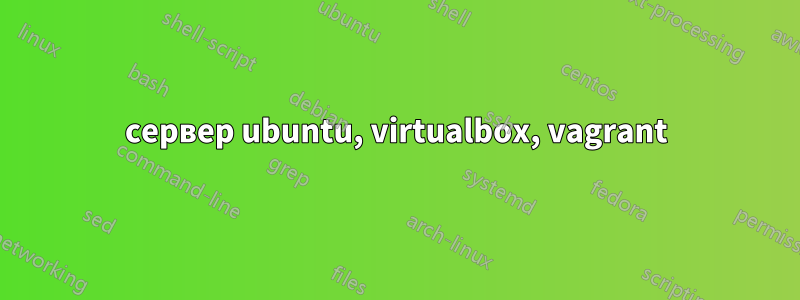 сервер ubuntu, virtualbox, vagrant