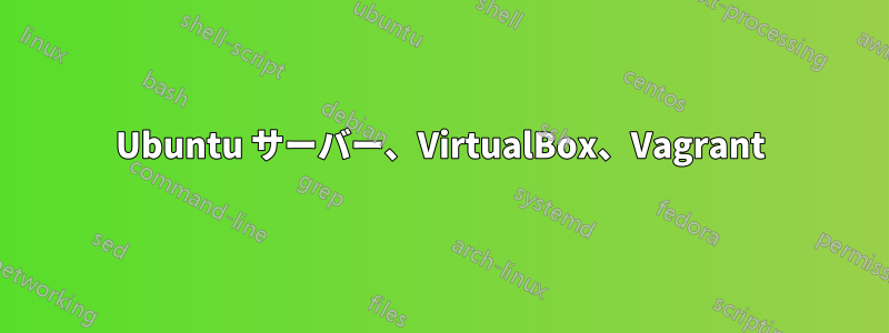 Ubuntu サーバー、VirtualBox、Vagrant