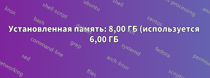 Установленная память: 8,00 ГБ (используется 6,00 ГБ) - 2,00 ГБ зарезервировано аппаратно