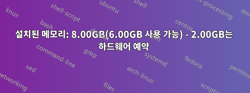 설치된 메모리: 8.00GB(6.00GB 사용 가능) - 2.00GB는 하드웨어 예약