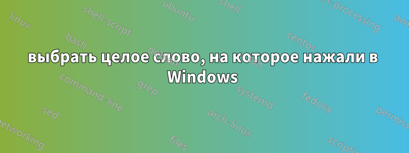 выбрать целое слово, на которое нажали в Windows