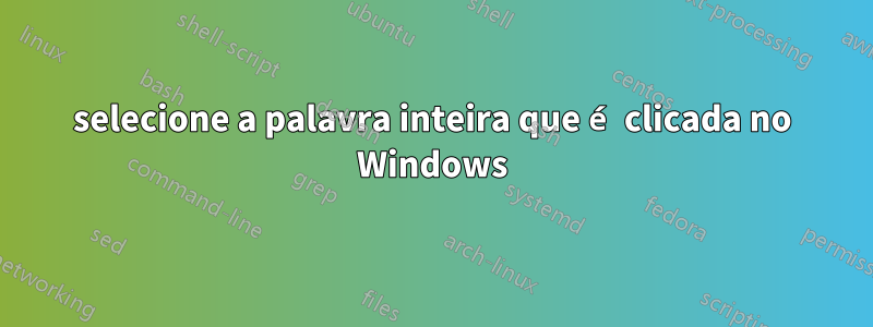 selecione a palavra inteira que é clicada no Windows