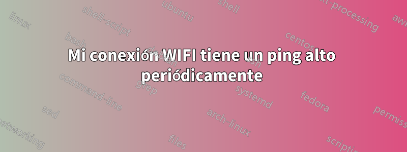 Mi conexión WIFI tiene un ping alto periódicamente