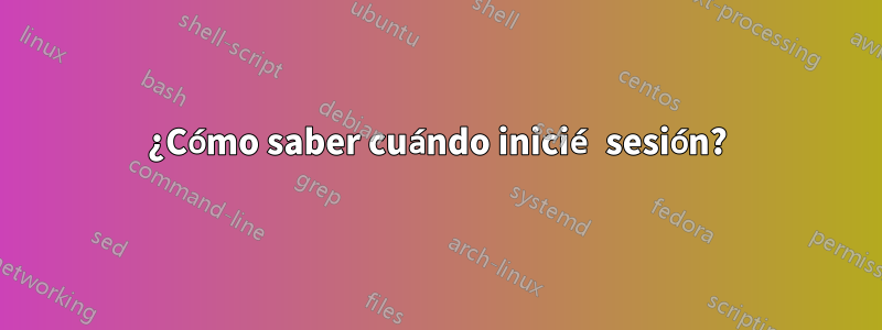 ¿Cómo saber cuándo inicié sesión?