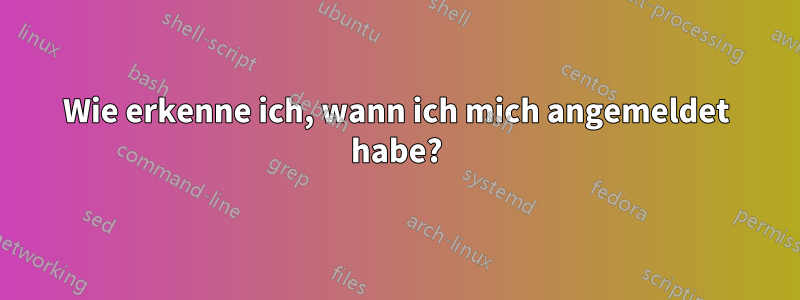 Wie erkenne ich, wann ich mich angemeldet habe?