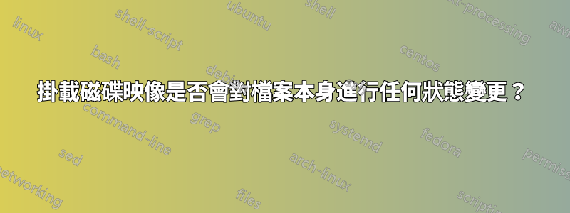 掛載磁碟映像是否會對檔案本身進行任何狀態變更？