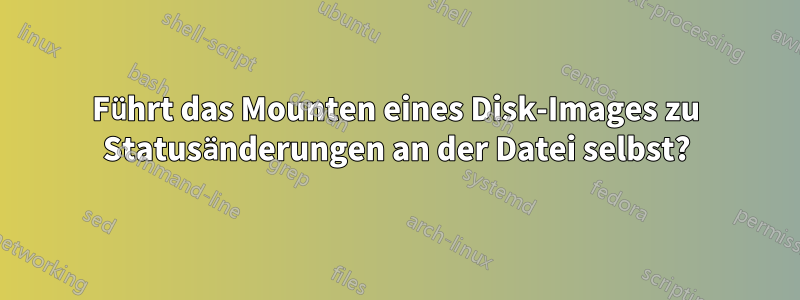 Führt das Mounten eines Disk-Images zu Statusänderungen an der Datei selbst?