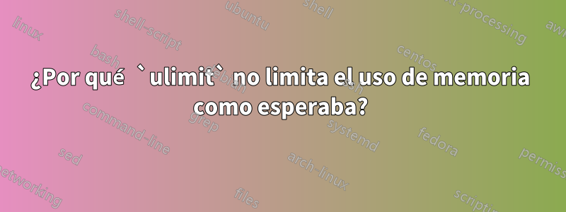 ¿Por qué `ulimit` no limita el uso de memoria como esperaba?