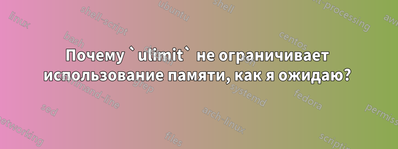 Почему `ulimit` не ограничивает использование памяти, как я ожидаю?