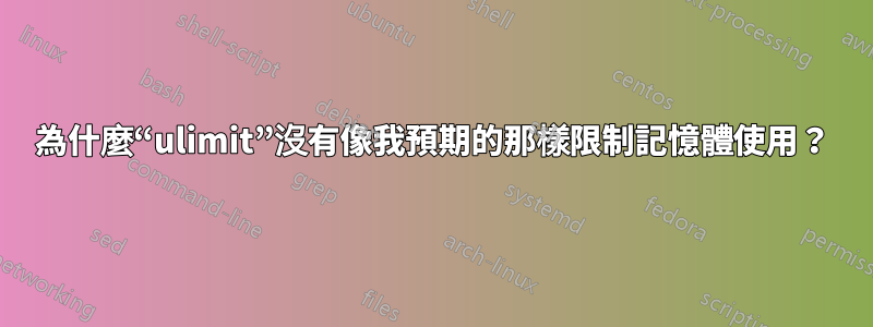 為什麼“ulimit”沒有像我預期的那樣限制記憶體使用？