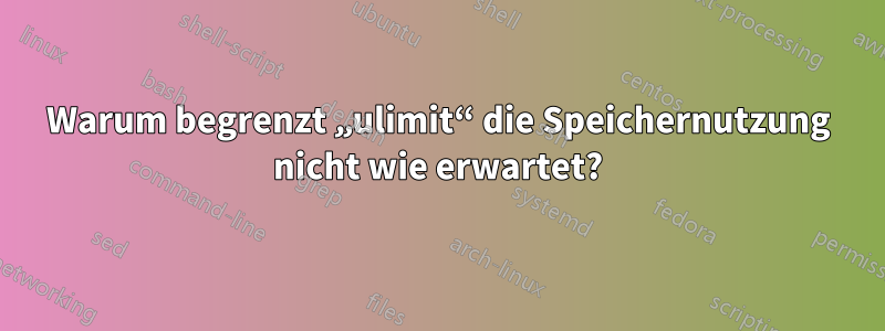 Warum begrenzt „ulimit“ die Speichernutzung nicht wie erwartet?