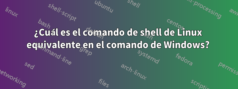 ¿Cuál es el comando de shell de Linux equivalente en el comando de Windows?