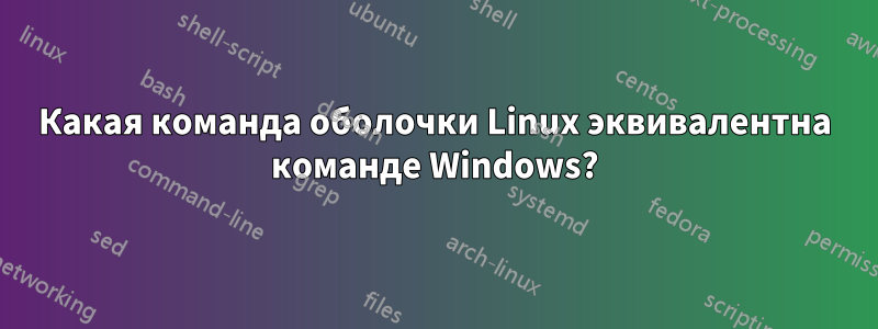 Какая команда оболочки Linux эквивалентна команде Windows?