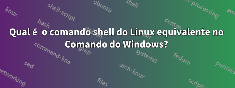 Qual é o comando shell do Linux equivalente no Comando do Windows?