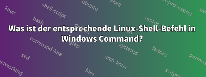 Was ist der entsprechende Linux-Shell-Befehl in Windows Command?