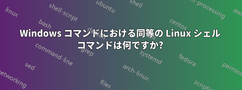 Windows コマンドにおける同等の Linux シェル コマンドは何ですか?