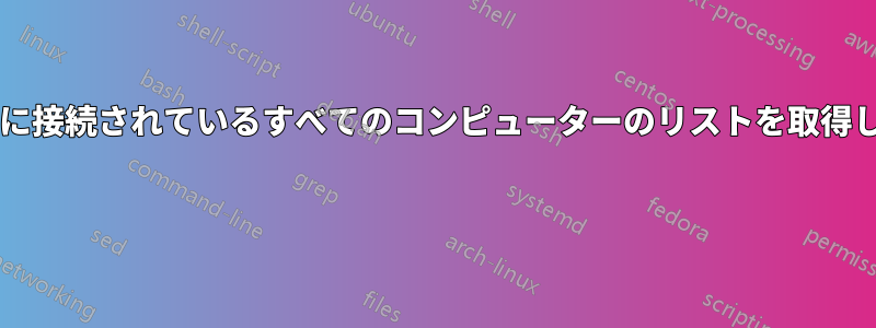 サーバーに接続されているすべてのコンピューターのリストを取得しますか? 