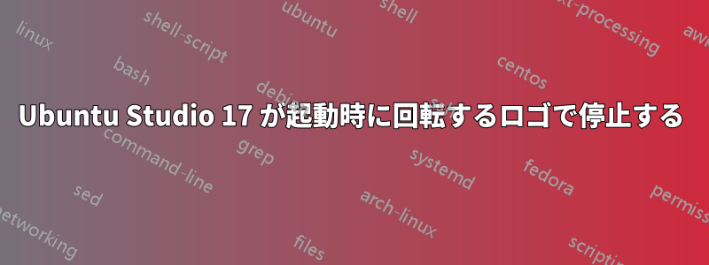 Ubuntu Studio 17 が起動時に回転するロゴで停止する