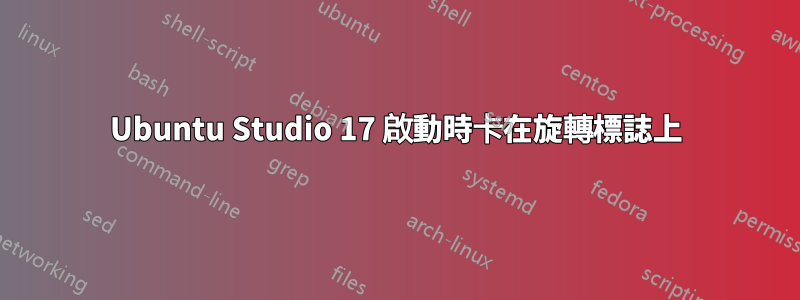 Ubuntu Studio 17 啟動時卡在旋轉標誌上