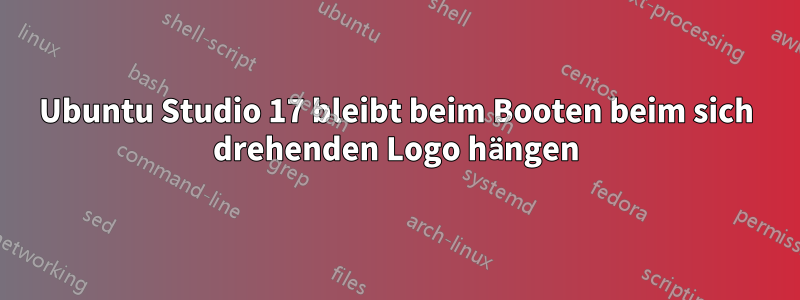 Ubuntu Studio 17 bleibt beim Booten beim sich drehenden Logo hängen