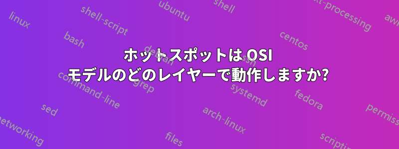 ホットスポットは OSI モデルのどのレイヤーで動作しますか?