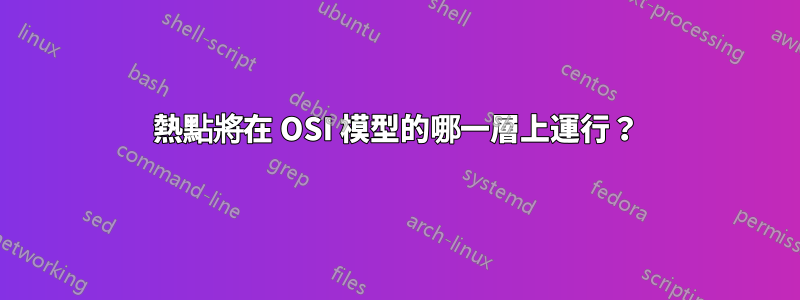 熱點將在 OSI 模型的哪一層上運行？