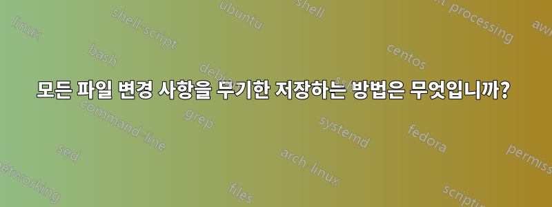 모든 파일 변경 사항을 무기한 저장하는 방법은 무엇입니까?