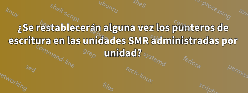 ¿Se restablecerán alguna vez los punteros de escritura en las unidades SMR administradas por unidad?