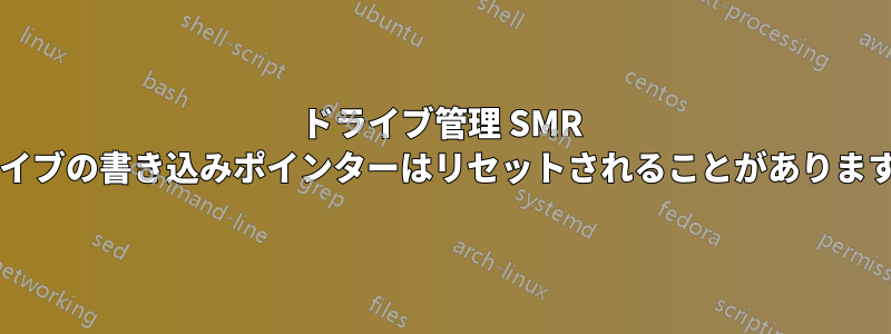 ドライブ管理 SMR ドライブの書き込みポインターはリセットされることがありますか?