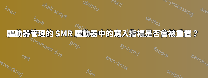 驅動器管理的 SMR 驅動器中的寫入指標是否會被重置？