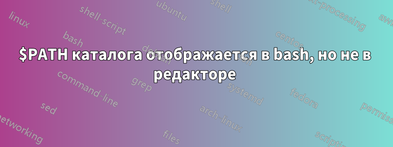 $PATH каталога отображается в bash, но не в редакторе