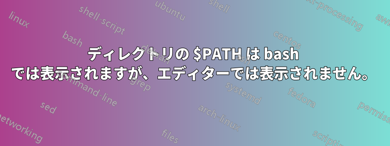 ディレクトリの $PATH は bash では表示されますが、エディターでは表示されません。