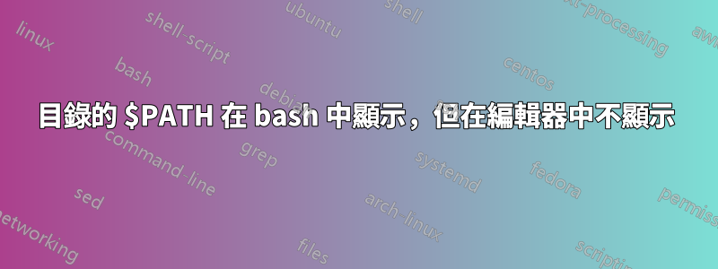 目錄的 $PATH 在 bash 中顯示，但在編輯器中不顯示