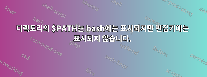 디렉토리의 $PATH는 bash에는 표시되지만 편집기에는 표시되지 않습니다.