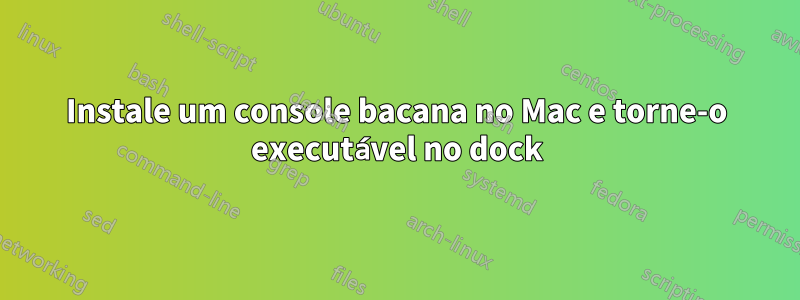 Instale um console bacana no Mac e torne-o executável no dock