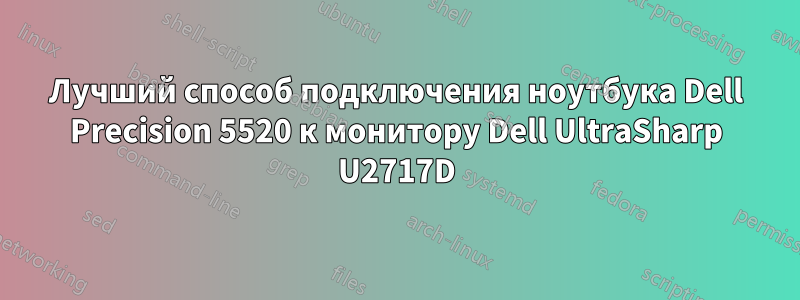 Лучший способ подключения ноутбука Dell Precision 5520 к монитору Dell UltraSharp U2717D