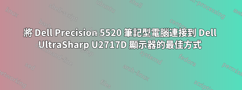 將 Dell Precision 5520 筆記型電腦連接到 Dell UltraSharp U2717D 顯示器的最佳方式