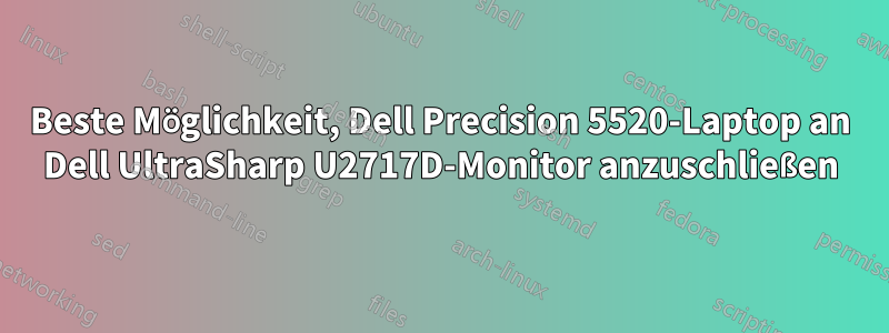 Beste Möglichkeit, Dell Precision 5520-Laptop an Dell UltraSharp U2717D-Monitor anzuschließen